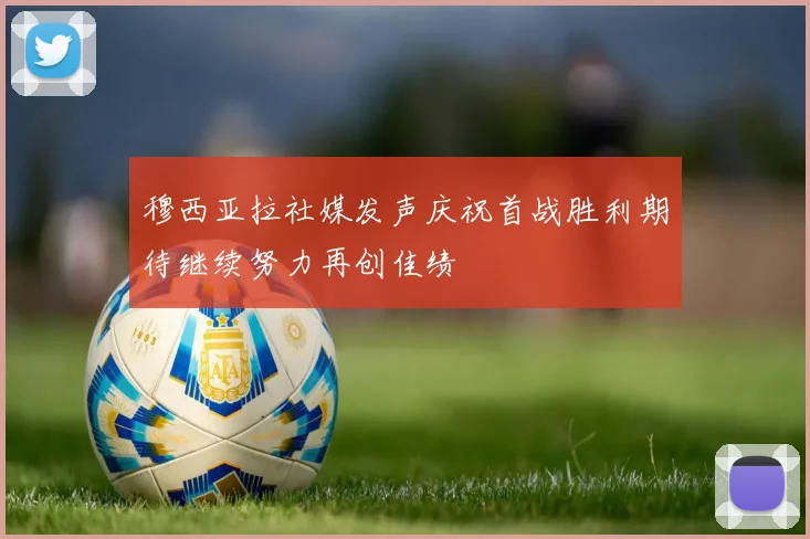 穆西亚拉社媒发声庆祝首战胜利期待继续努力再创佳绩