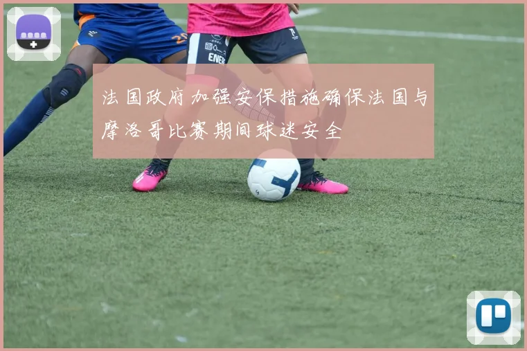 法国政府加强安保措施确保法国与摩洛哥比赛期间球迷安全