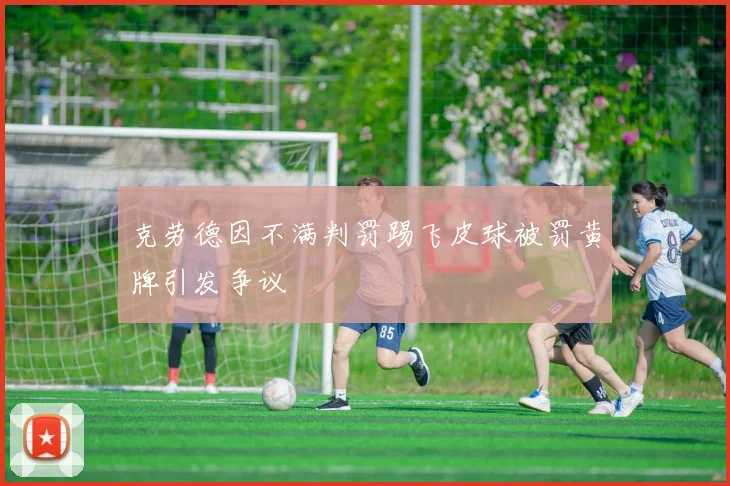 克劳德因不满判罚踢飞皮球被罚黄牌引发争议