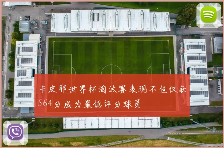 卡皮耶世界杯淘汰赛表现不佳仅获564分成为最低评分球员