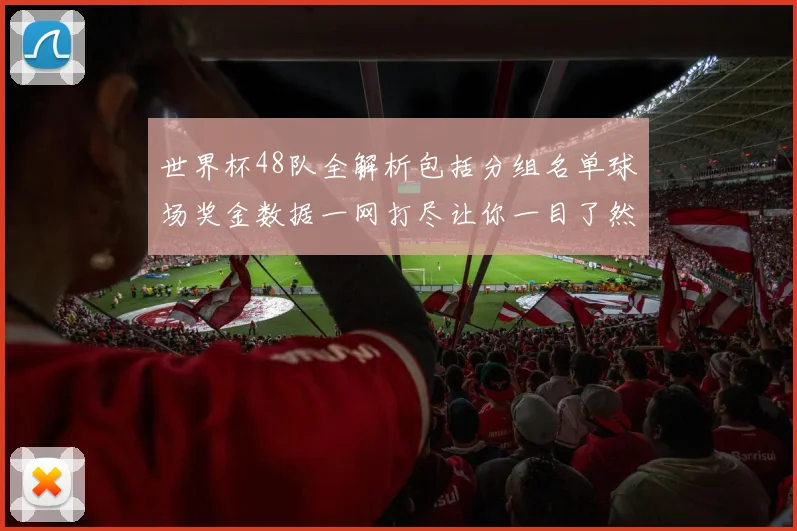 世界杯48队全解析包括分组名单球场奖金数据一网打尽让你一目了然