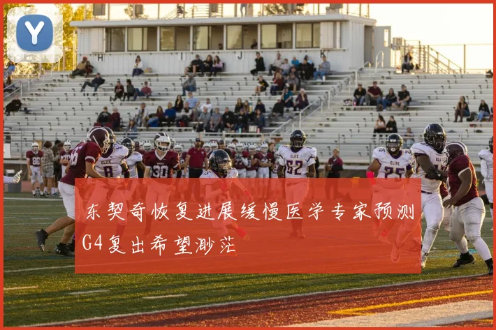 东契奇恢复进展缓慢医学专家预测G4复出希望渺茫