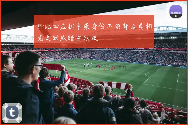 科比回应林书豪身份不明背后真相竟是甜瓜暗中助攻