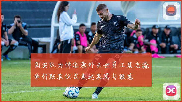 国安队为悼念意外去世员工裴志淼举行默哀仪式表达哀思与敬意